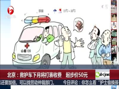 北京救护车下月将打表收费 起步价50元 