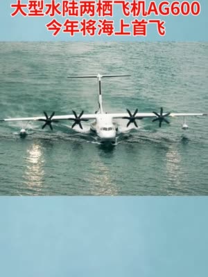 #水陆两栖飞机鲲龙AG600今年海上首飞#