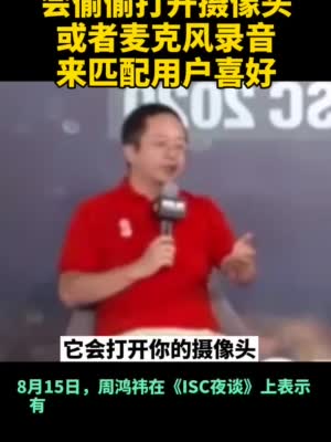 周鸿祎:有的软件会偷偷打开摄像头 或者麦克风录音