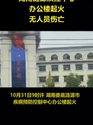 湖南|湖南涟源疾控中心办公楼起火 无人员伤亡