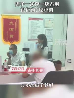 男子1次存1元占用银行窗口2小时 工行工作人员：被开除后泄愤