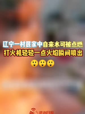 官方通报：辽宁盘锦自来水可燃系地下天然气混入