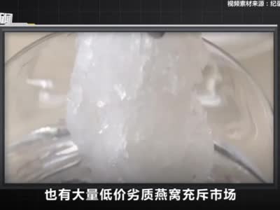 燕窝乱象调查：糖水含量超九成 有样本检出猪与家禽DNA成分