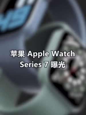 苹果 Apple Watch Series 7 曝光，边框更窄