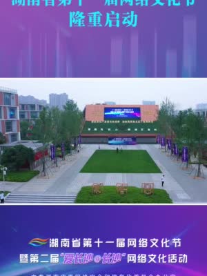 网络文明耀三湘 湖南省第十一届网络文化节隆重启动